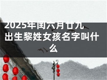 2025年闰六月廿九出生黎姓女孩名字叫什么