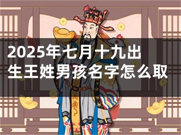 2025年七月十九出生王姓男孩名字怎么取