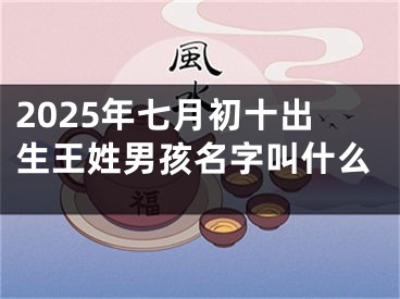 2025年七月初十出生王姓男孩名字叫什么