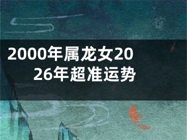 2000年属龙女2026年超准运势