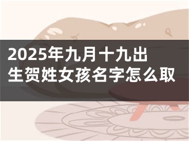 2025年九月十九出生贺姓女孩名字怎么取