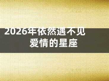 2026年依然遇不见爱情的星座