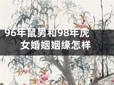 96年鼠男和98年虎女婚姻姻缘怎样
