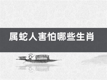 属蛇人害怕哪些生肖