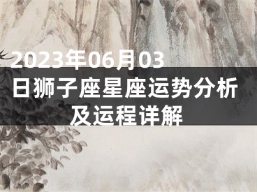 2023年06月03日狮子座星座运势分析及运程详解