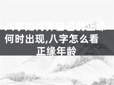 八字如何算自己的正缘何时出现,八字怎么看正缘年龄