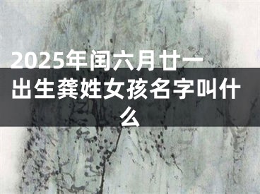 2025年闰六月廿一出生龚姓女孩名字叫什么