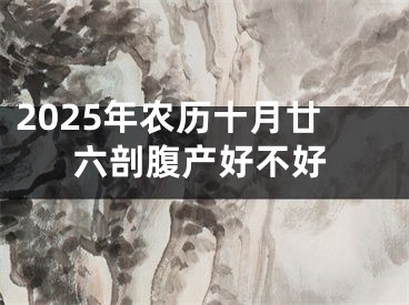 2025年农历十月廿六剖腹产好不好