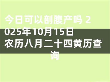 今日可以剖腹产吗 2025年10月15日农历八月二十四黄历查询