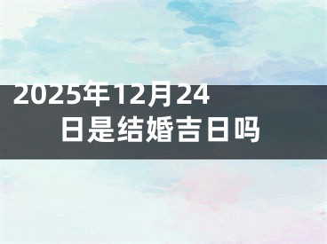 2025年12月24日是结婚吉日吗
