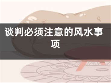 谈判必须注意的风水事项
