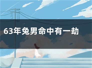 63年兔男命中有一劫