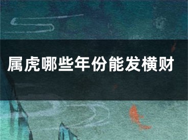 属虎哪些年份能发横财