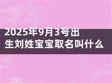 2025年9月3号出生刘姓宝宝取名叫什么