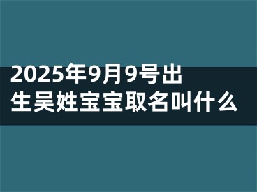 2025年9月9号出生吴姓宝宝取名叫什么