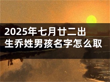 2025年七月廿二出生乔姓男孩名字怎么取
