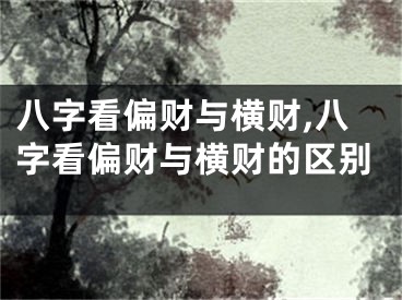 八字看偏财与横财,八字看偏财与横财的区别