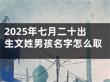 2025年七月二十出生文姓男孩名字怎么取