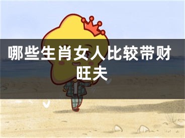 哪些生肖女人比较带财旺夫