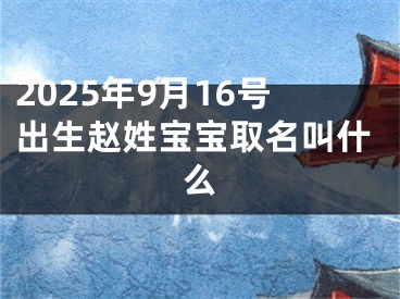 2025年9月16号出生赵姓宝宝取名叫什么