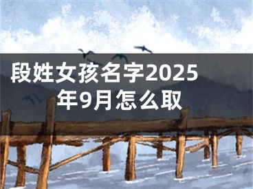 段姓女孩名字2025年9月怎么取