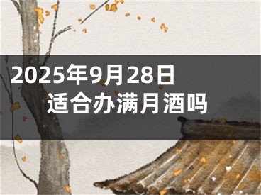 2025年9月28日适合办满月酒吗