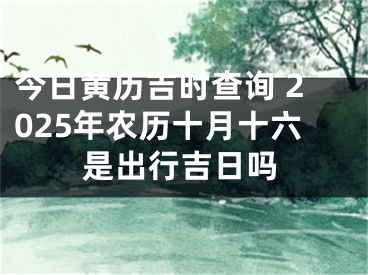 今日黄历吉时查询 2025年农历十月十六是出行吉日吗