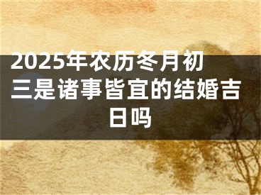 2025年农历冬月初三是诸事皆宜的结婚吉日吗