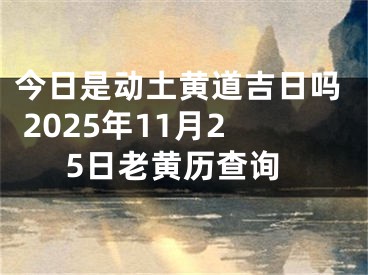 今日是动土黄道吉日吗 2025年11月25日老黄历查询