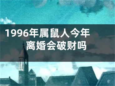 1996年属鼠人今年离婚会破财吗