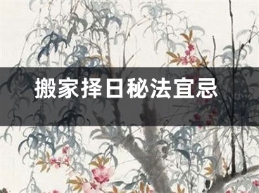 搬家择日秘法宜忌