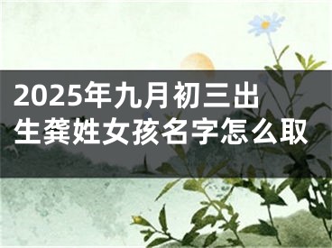 2025年九月初三出生龚姓女孩名字怎么取