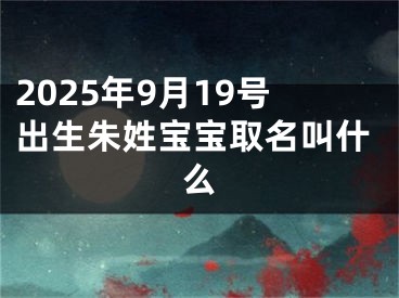 2025年9月19号出生朱姓宝宝取名叫什么