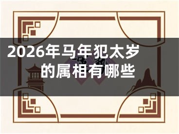 2026年马年犯太岁的属相有哪些