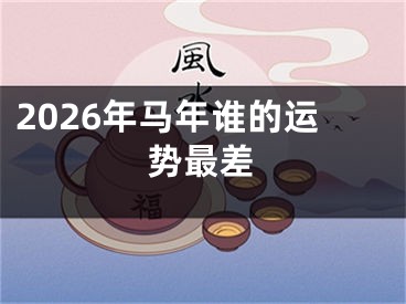 2026年马年谁的运势最差