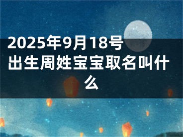 2025年9月18号出生周姓宝宝取名叫什么