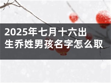 2025年七月十六出生乔姓男孩名字怎么取