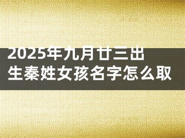 2025年九月廿三出生秦姓女孩名字怎么取