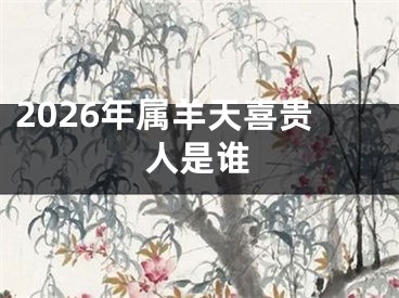 2026年属羊天喜贵人是谁