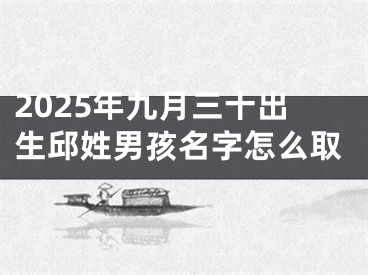 2025年九月三十出生邱姓男孩名字怎么取