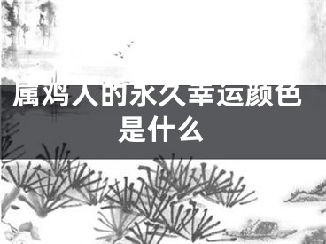 属鸡人的永久幸运颜色是什么