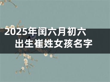 2025年闰六月初六出生崔姓女孩名字