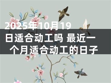 2025年10月19日适合动工吗 最近一个月适合动工的日子