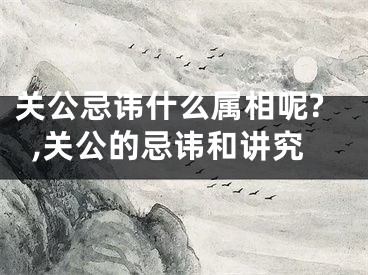 关公忌讳什么属相呢?,关公的忌讳和讲究