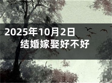2025年10月2日结婚嫁娶好不好