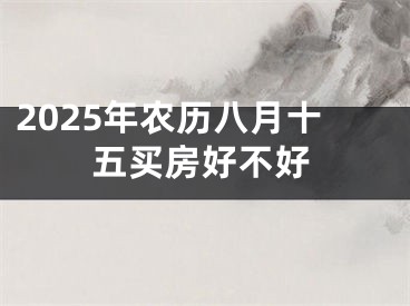 2025年农历八月十五买房好不好