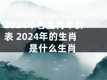 2024年各生肖年龄表 2024年的生肖是什么生肖