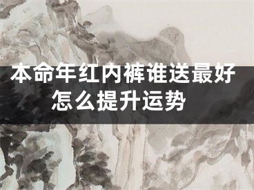 本命年红内裤谁送最好 怎么提升运势