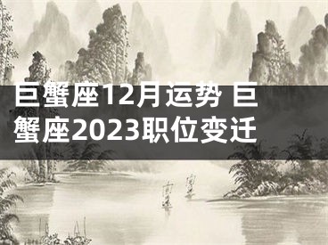 巨蟹座12月运势 巨蟹座2023职位变迁