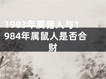 1983年属猪人与1984年属鼠人是否合财